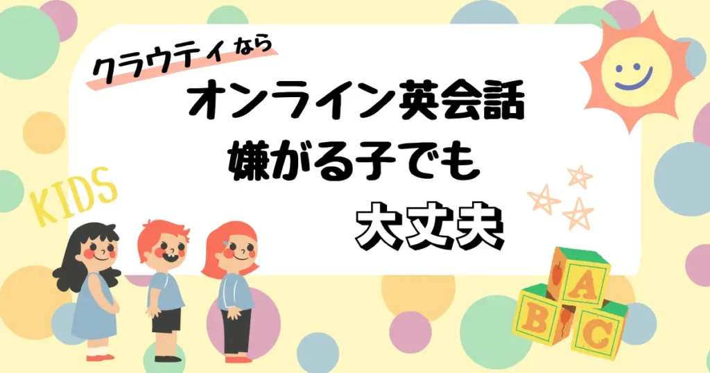 クラウティならオンライン英会話嫌がる子でも大丈夫